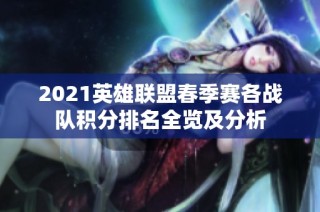 2021英雄联盟春季赛各战队积分排名全览及分析
