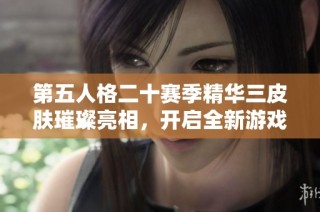 第五人格二十赛季精华三皮肤璀璨亮相，开启全新游戏潮流体验与风尚