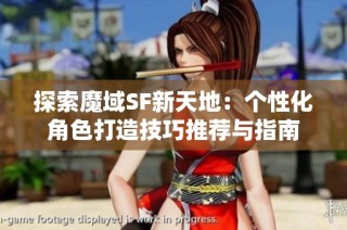 探索魔域SF新天地：个性化角色打造技巧推荐与指南