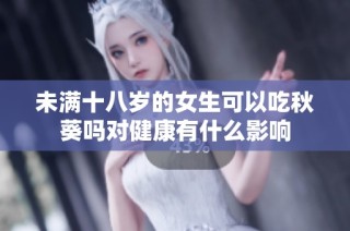 未满十八岁的女生可以吃秋葵吗对健康有什么影响