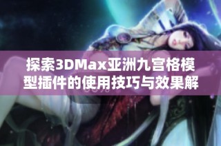 探索3DMax亚洲九宫格模型插件的使用技巧与效果解析