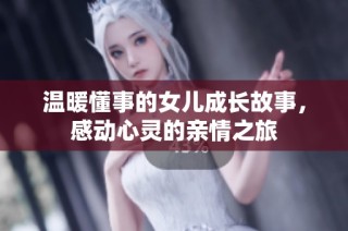 温暖懂事的女儿成长故事，感动心灵的亲情之旅