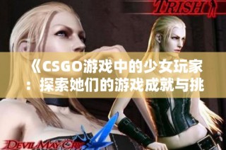 《CSGO游戏中的少女玩家：探索她们的游戏成就与挑战》