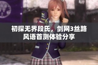 初探无界段氏，剑网3丝路风语首测体验分享