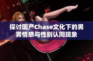 探讨国产Chase文化下的男男情感与性别认同现象