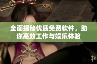 全面揭秘优质免费软件，助你高效工作与娱乐体验