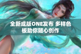 全新成版ONE发布 多样色板助你随心创作