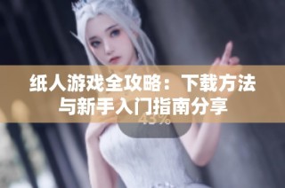 纸人游戏全攻略：下载方法与新手入门指南分享