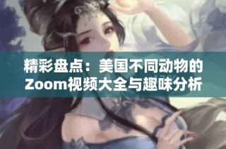 精彩盘点：美国不同动物的Zoom视频大全与趣味分析