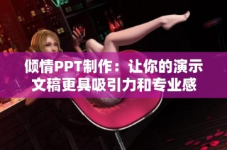 倾情PPT制作：让你的演示文稿更具吸引力和专业感