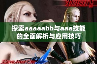 探索aaaaabb与aaa技能的全面解析与应用技巧