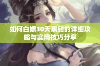 如何白嫖30天黑钻的详细攻略与实用技巧分享