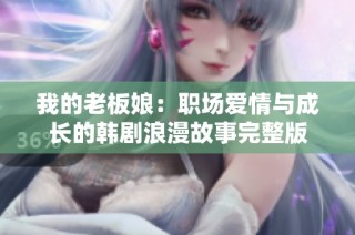 我的老板娘：职场爱情与成长的韩剧浪漫故事完整版