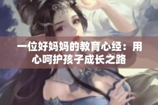 一位好妈妈的教育心经：用心呵护孩子成长之路