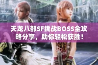 天龙八部SF挑战BOSS全攻略分享，助你轻松获胜！