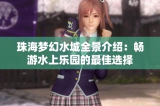 珠海梦幻水城全景介绍：畅游水上乐园的最佳选择