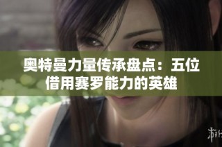 奥特曼力量传承盘点：五位借用赛罗能力的英雄