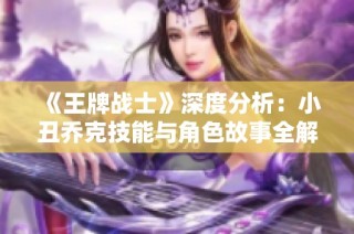 《王牌战士》深度分析：小丑乔克技能与角色故事全解析