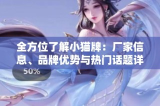 全方位了解小猫牌：厂家信息、品牌优势与热门话题详解