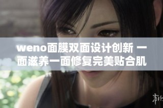 weno面膜双面设计创新 一面滋养一面修复完美贴合肌肤需求