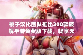 桃子汉化团队推出300款破解手游免费版下载，畅享无限乐趣