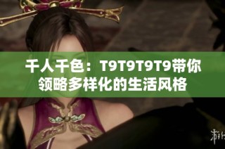 千人千色：T9T9T9T9带你领略多样化的生活风格