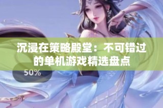 沉浸在策略殿堂：不可错过的单机游戏精选盘点
