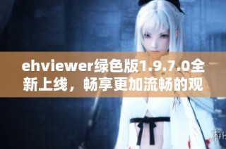 ehviewer绿色版1.9.7.0全新上线，畅享更加流畅的观看体验