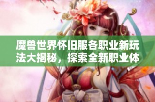 魔兽世界怀旧服各职业新玩法大揭秘，探索全新职业体验