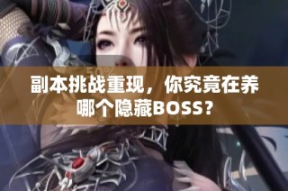 副本挑战重现，你究竟在养哪个隐藏BOSS？