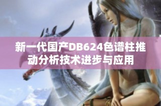 新一代国产DB624色谱柱推动分析技术进步与应用