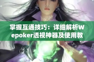 掌握互通技巧：详细解析Wepoker透视神器及使用教程