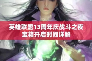英雄联盟13周年庆战斗之夜宝箱开启时间详解