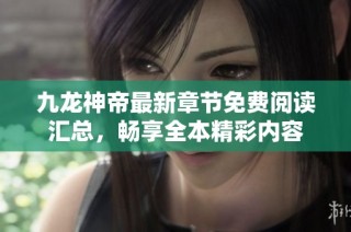 九龙神帝最新章节免费阅读汇总，畅享全本精彩内容