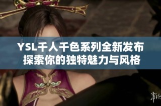 YSL千人千色系列全新发布 探索你的独特魅力与风格