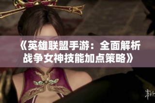 《英雄联盟手游：全面解析战争女神技能加点策略》