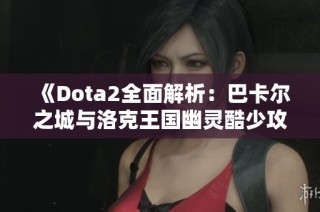 《Dota2全面解析：巴卡尔之城与洛克王国幽灵酷少攻略》