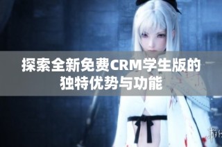 探索全新免费CRM学生版的独特优势与功能