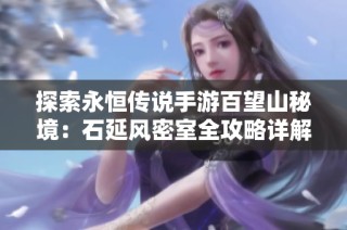 探索永恒传说手游百望山秘境：石延风密室全攻略详解