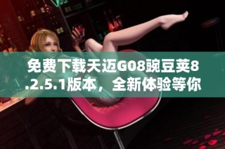 免费下载天迈G08豌豆荚8.2.5.1版本，全新体验等你来试