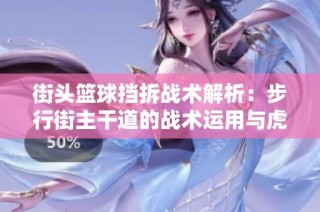 街头篮球挡拆战术解析：步行街主干道的战术运用与虎扑社区的深度讨论