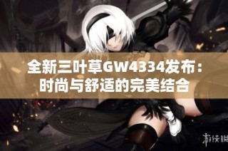 全新三叶草GW4334发布：时尚与舒适的完美结合