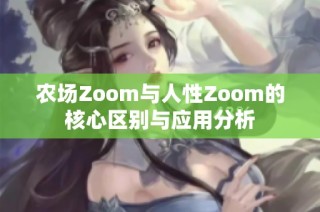 农场Zoom与人性Zoom的核心区别与应用分析