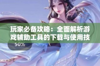 玩家必备攻略：全面解析游戏辅助工具的下载与使用技巧