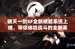 破天一剑SF全新技能系统上线，带你体验战斗的全新革新之旅