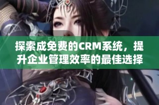 探索成免费的CRM系统，提升企业管理效率的最佳选择