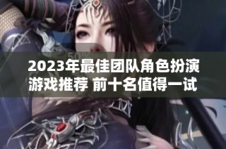 2023年最佳团队角色扮演游戏推荐 前十名值得一试的精彩游戏合集