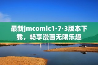 最新jmcomic1·7·3版本下载，畅享漫画无限乐趣