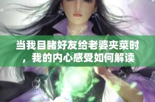 当我目睹好友给老婆夹菜时，我的内心感受如何解读