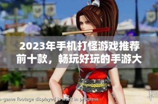 2023年手机打怪游戏推荐前十款，畅玩好玩的手游大揭秘